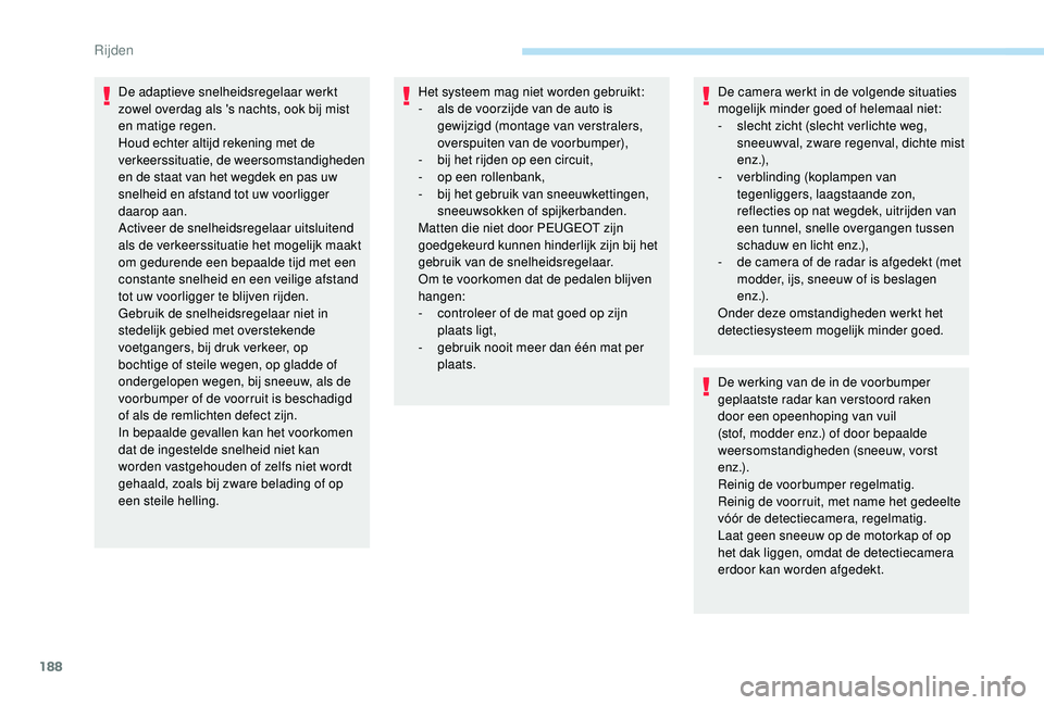 PEUGEOT 3008 2018  Instructieboekje (in Dutch) 188
De adaptieve snelheidsregelaar werkt 
zowel overdag als 's nachts, ook bij mist 
en matige regen.
Houd echter altijd rekening met de 
v erkeerssituatie, de weersomstandigheden 
en de staat van