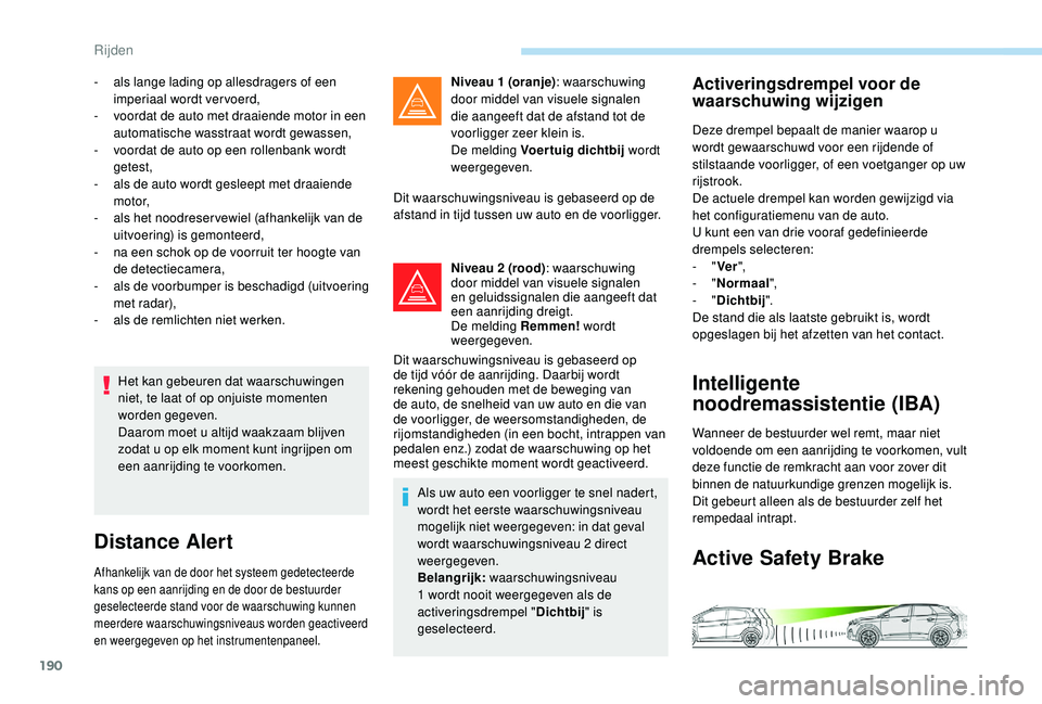PEUGEOT 3008 2018  Instructieboekje (in Dutch) 190
Het kan gebeuren dat waarschuwingen 
niet, te laat of op onjuiste momenten 
worden gegeven.
Daarom moet u altijd waakzaam blijven 
zodat u op elk moment kunt ingrijpen om 
een aanrijding te voorko