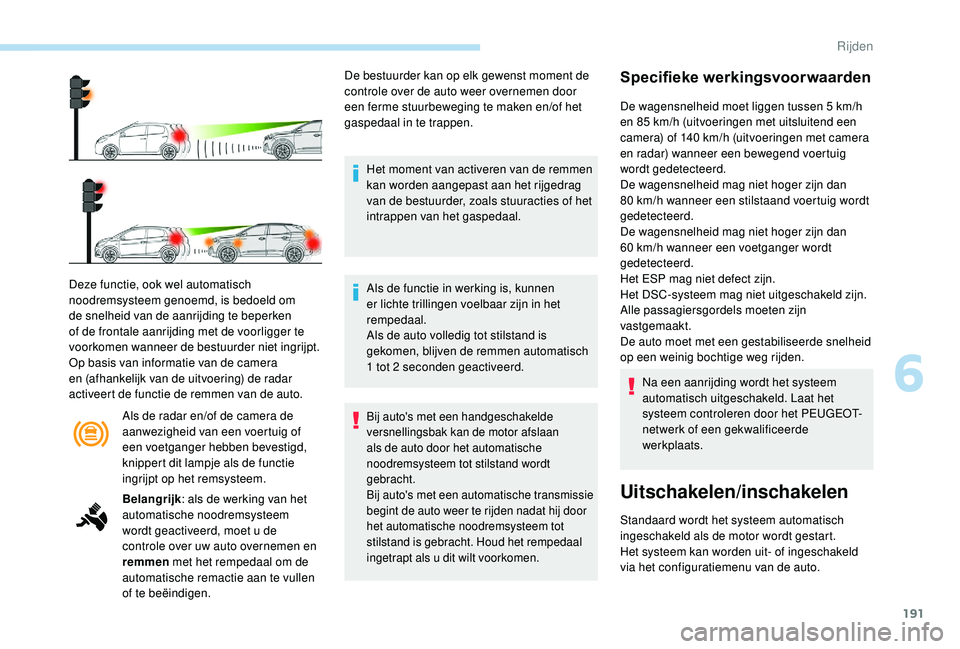 PEUGEOT 3008 2018  Instructieboekje (in Dutch) 191
Als de radar en/of de camera de 
aanwezigheid van een voertuig of 
een voetganger hebben bevestigd, 
knippert dit lampje als de functie 
ingrijpt op het remsysteem.
Deze functie, ook wel automatis