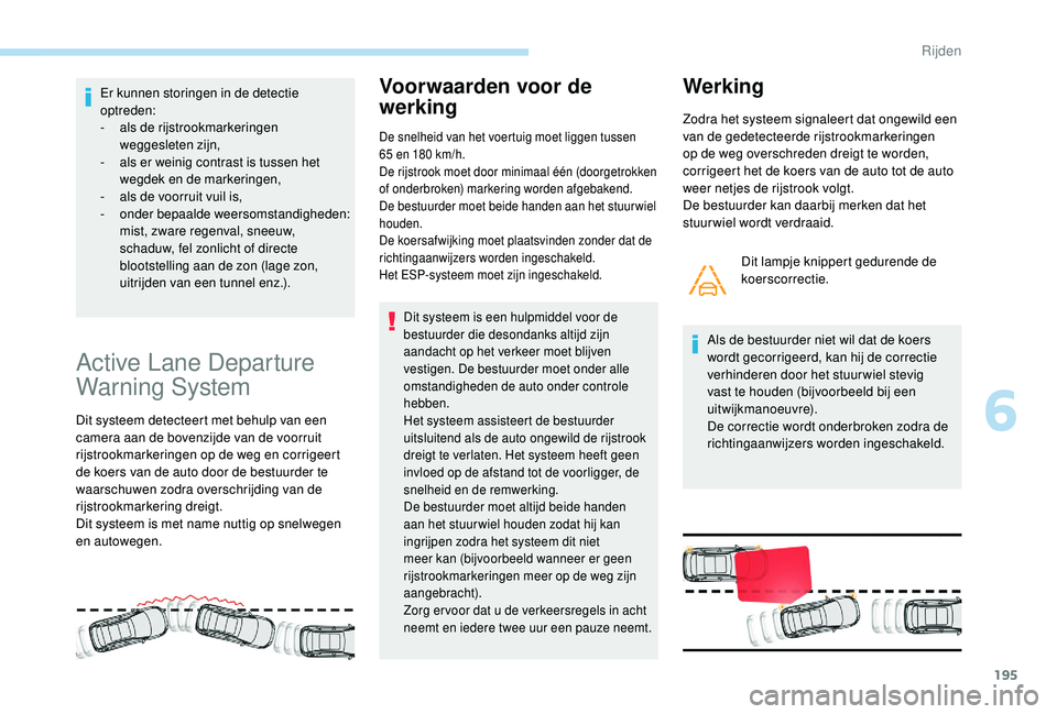 PEUGEOT 3008 2018  Instructieboekje (in Dutch) 195
Er kunnen storingen in de detectie 
optreden:
- 
a
 ls de rijstrookmarkeringen 
weggesleten zijn,
-
 
a
 ls er weinig contrast is tussen het 
wegdek en de markeringen,
-
 
a
 ls de voorruit vuil i
