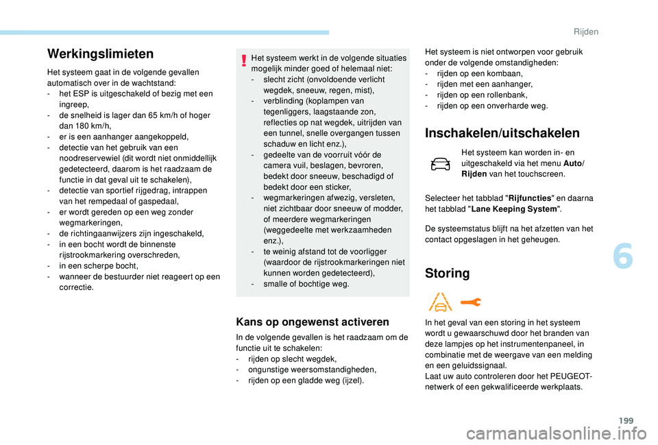 PEUGEOT 3008 2018  Instructieboekje (in Dutch) 199
Werkingslimieten
Het systeem gaat in de volgende gevallen 
automatisch over in de wachtstand:
- 
h
 et ESP is uitgeschakeld of bezig met een 
ingreep,
-
 
d
 e snelheid is lager dan 65 km/h of hog