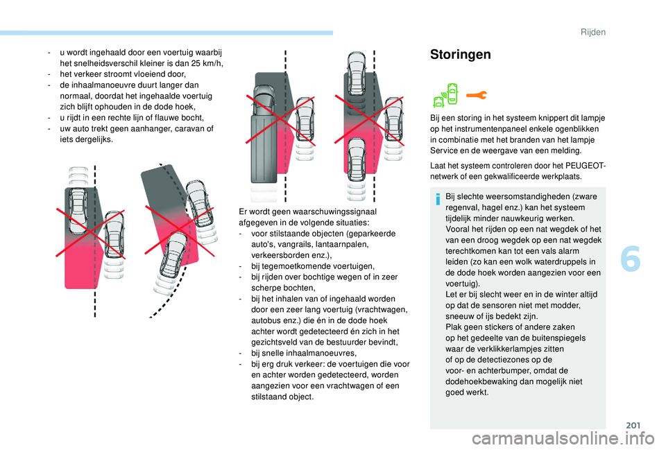 PEUGEOT 3008 2018  Instructieboekje (in Dutch) 201
Er wordt geen waarschuwingssignaal 
afgegeven in de volgende situaties:
- 
v
 oor stilstaande objecten (geparkeerde 
auto's, vangrails, lantaarnpalen, 
verkeersborden enz.),
-
 b

ij tegemoetk