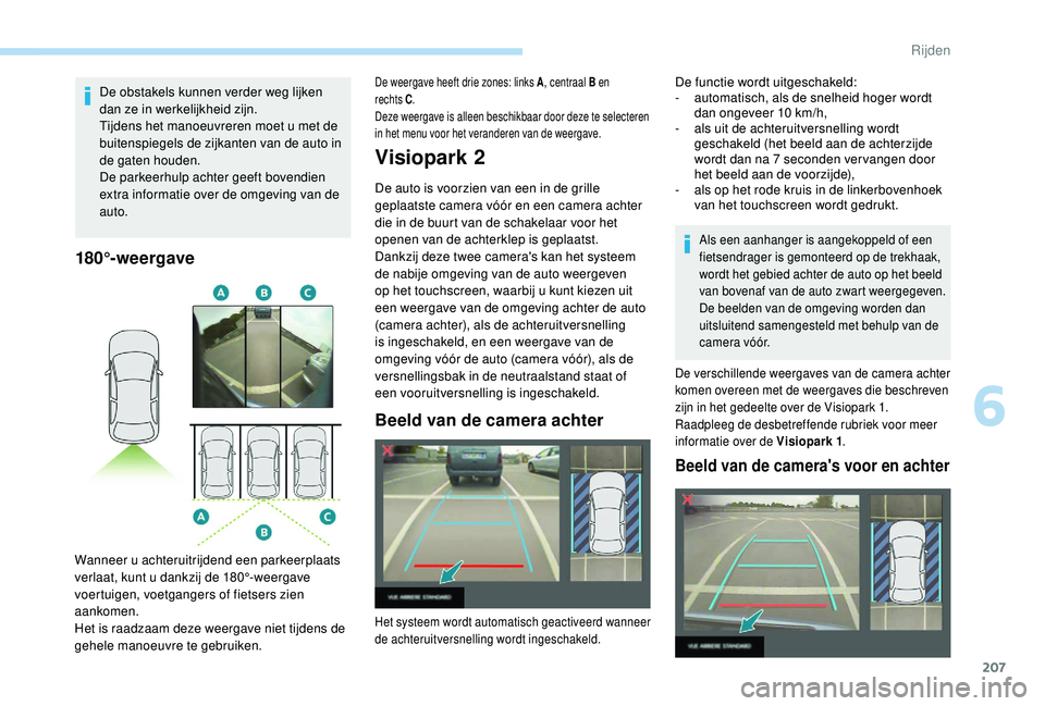 PEUGEOT 3008 2018  Instructieboekje (in Dutch) 207
De obstakels kunnen verder weg lijken 
dan ze in werkelijkheid zijn.
Tijdens het manoeuvreren moet u met de 
buitenspiegels de zijkanten van de auto in 
de gaten houden.
De parkeerhulp achter geef