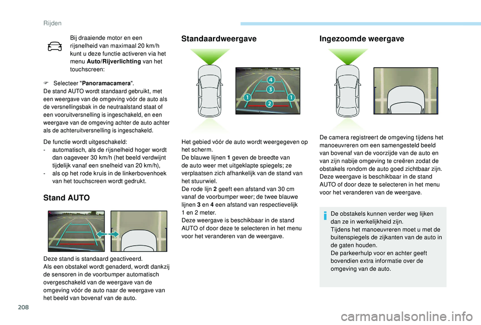 PEUGEOT 3008 2018  Instructieboekje (in Dutch) 208
Bij draaiende motor en een 
rijsnelheid van maximaal 20 km/h 
kunt u deze functie activeren via het 
menu Auto/Rijverlichting van het 
touchscreen:
F Selecteer " Panoramacamera ".
De stand