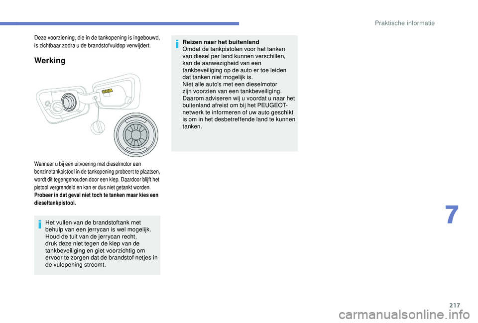 PEUGEOT 3008 2018  Instructieboekje (in Dutch) 217
Werking
Wanneer u bij een uitvoering met dieselmotor een 
benzinetankpistool in de tankopening probeert te plaatsen, 
wordt dit tegengehouden door een klep. Daardoor blijft het 
pistool vergrendel