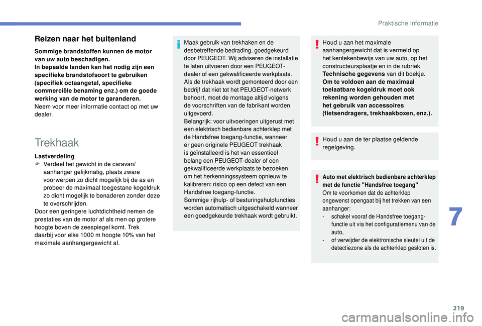 PEUGEOT 3008 2018  Instructieboekje (in Dutch) 219
Reizen naar het buitenland
Sommige brandstoffen kunnen de motor 
van uw auto beschadigen.
In bepaalde landen kan het nodig zijn een 
specifieke brandstofsoor t te gebruiken 
(specifiek octaangetal