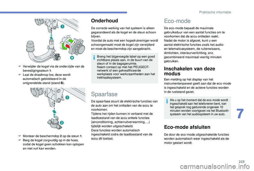 PEUGEOT 3008 2018  Instructieboekje (in Dutch) 223
Onderhoud
De correcte werking van het systeem is alleen 
gegarandeerd als de kogel en de steun schoon 
blijven.
Voordat de auto met een hogedrukreiniger wordt 
schoongemaakt moet de kogel zijn ver