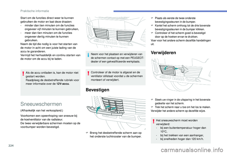 PEUGEOT 3008 2018  Instructieboekje (in Dutch) 224
Als de accu ontladen is, kan de motor niet 
gestart worden.
Raadpleeg de desbetreffende rubriek voor 
meer informatie over de 12V-accu.
Start om de functies direct weer te kunnen 
gebruiken de mot