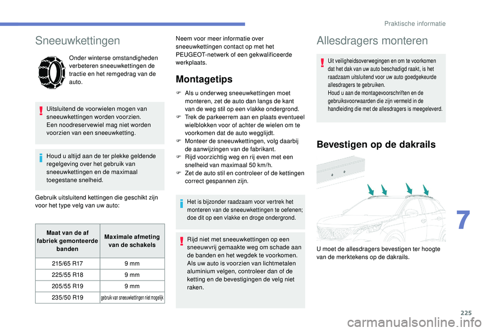 PEUGEOT 3008 2018  Instructieboekje (in Dutch) 225
Sneeuwkettingen
Onder winterse omstandigheden 
verbeteren sneeuwkettingen de 
tractie en het remgedrag van de 
auto.
Uitsluitend de voor wielen mogen van 
sneeuwkettingen worden voorzien. 
Een noo