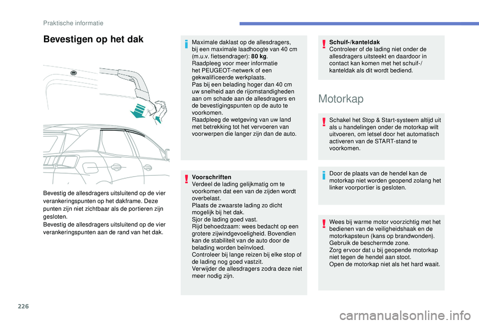 PEUGEOT 3008 2018  Instructieboekje (in Dutch) 226
Bevestigen op het dak
Voorschriften
Verdeel de lading gelijkmatig om te 
voorkomen dat een van de zijden wordt 
overbelast.
Plaats de zwaarste lading zo dicht 
mogelijk bij het dak.
Sjor de lading