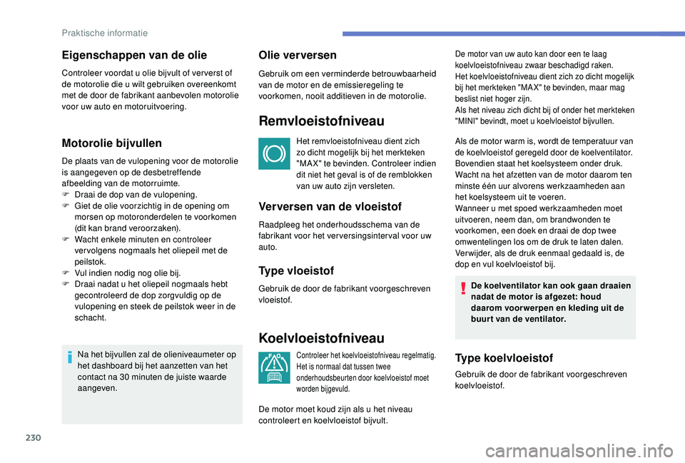 PEUGEOT 3008 2018  Instructieboekje (in Dutch) 230
Motorolie bijvullen
De plaats van de vulopening voor de motorolie 
is aangegeven op de desbetreffende 
afbeelding van de motorruimte.
F 
D
 raai de dop van de vulopening.
F
 
G
 iet de olie voorzi