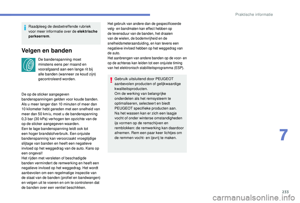 PEUGEOT 3008 2018  Instructieboekje (in Dutch) 233
Raadpleeg de desbetreffende rubriek 
voor meer informatie over de elektrische 
parkeerrem.
Velgen en banden
De bandenspanning moet 
minstens eens per maand en 
voorafgaand aan een lange rit bij 
a