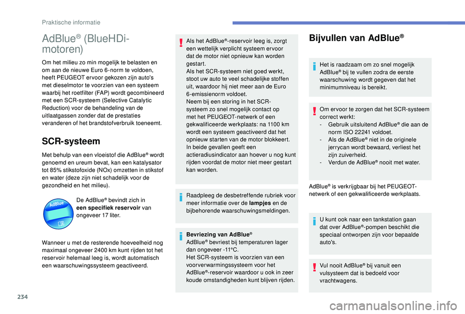 PEUGEOT 3008 2018  Instructieboekje (in Dutch) 234
AdBlue® (BlueHDi-
motoren)
Om het milieu zo min mogelijk te belasten en 
om aan de nieuwe Euro 6 -norm te voldoen, 
heeft PEUGEOT er voor gekozen zijn auto's 
met dieselmotor te voorzien van 