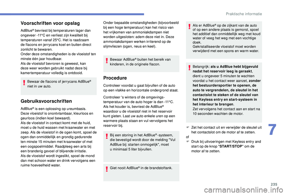 PEUGEOT 3008 2018  Instructieboekje (in Dutch) 235
Voorschriften voor opslag
AdBlue® bevriest bij temperaturen lager dan 
ongeveer -11°C en verliest zijn kwaliteit bij 
temperaturen vanaf 25°C. Het is raadzaam 
de flacons en jerrycans koel en b