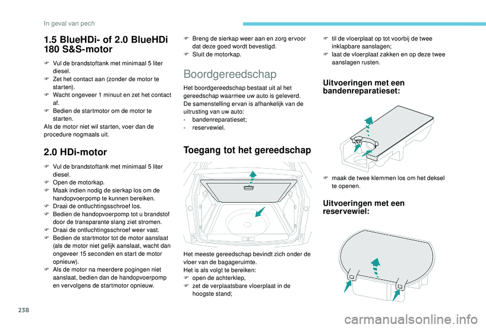 PEUGEOT 3008 2018  Instructieboekje (in Dutch) 238
1.5 BlueHDi- of 2.0 BlueHDi 
180 S&S-motor
F Vul de brandstoftank met minimaal 5 liter diesel.
F
 
Z
 et het contact aan (zonder de motor te 
st a r te n).
F
 
W
 acht ongeveer 1 minuut en zet het