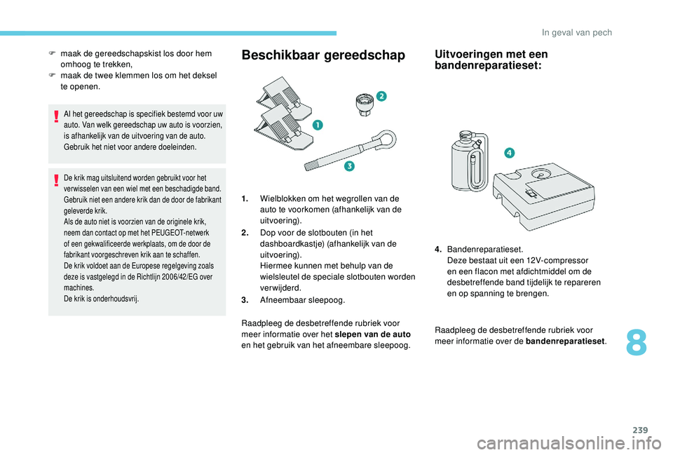 PEUGEOT 3008 2018  Instructieboekje (in Dutch) 239
Al het gereedschap is specifiek bestemd voor uw 
auto. Van welk gereedschap uw auto is voorzien, 
is afhankelijk van de uitvoering van de auto.
Gebruik het niet voor andere doeleinden.
De krik mag