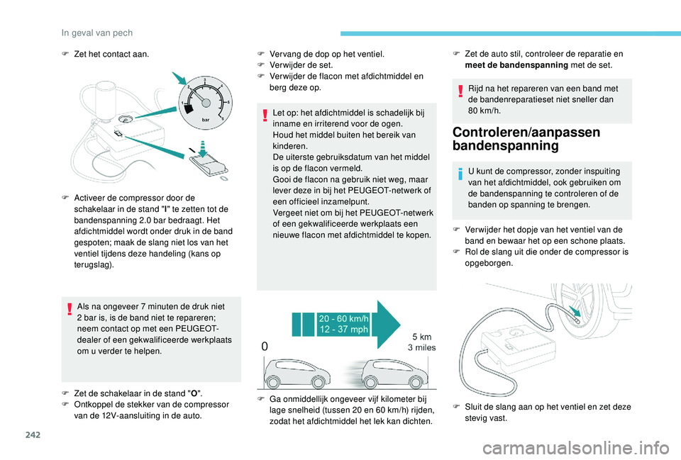 PEUGEOT 3008 2018  Instructieboekje (in Dutch) 242
F Zet het contact aan.Als na ongeveer 7 minuten de druk niet 
2
  bar is, is de band niet te repareren; 
neem contact op met een PEUGEOT-
dealer of een gekwalificeerde werkplaats 
om u verder te h
