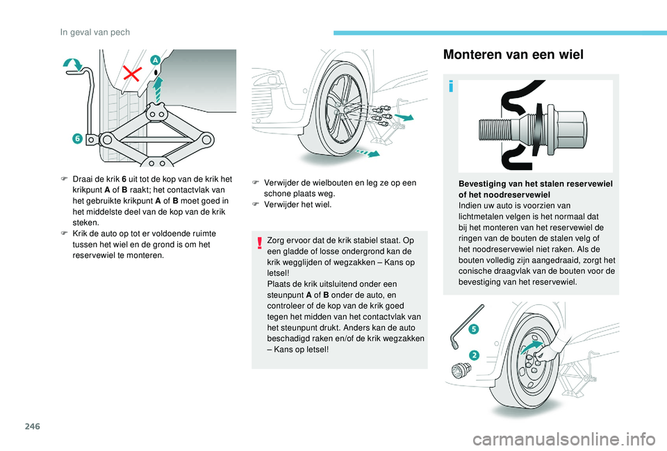 PEUGEOT 3008 2018  Instructieboekje (in Dutch) 246
Monteren van een wiel
Zorg er voor dat de krik stabiel staat. Op 
een gladde of losse ondergrond kan de 
krik wegglijden of wegzakken – Kans op 
letsel!
Plaats de krik uitsluitend onder een 
ste
