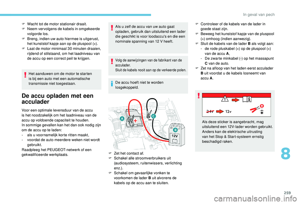 PEUGEOT 3008 2018  Instructieboekje (in Dutch) 259
F Wacht tot de motor stationair draait.
F  N eem ver volgens de kabels in omgekeerde 
volgorde los.
F
 
B
 reng, indien uw auto hiermee is uitgerust, 
het kunststof kapje aan op de pluspool (+).
F