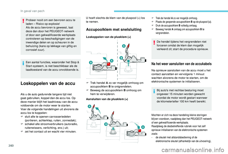 PEUGEOT 3008 2018  Instructieboekje (in Dutch) 260
Een aantal functies, waaronder het Stop & 
Start-systeem, is niet beschikbaar als de 
laadtoestand van de accu onvoldoende is.
Loskoppelen van de accu
Als u de auto gedurende langere tijd niet 
ga