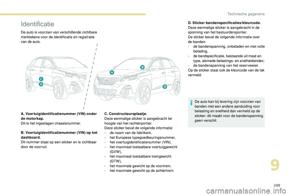 PEUGEOT 3008 2018  Instructieboekje (in Dutch) 269
Identificatie
De auto is voorzien van verschillende zichtbare 
merktekens voor de identificatie en registratie 
van de auto.
A. Voertuigidentificatienummer (VIN) onder 
de motorkap.
Dit is het ing