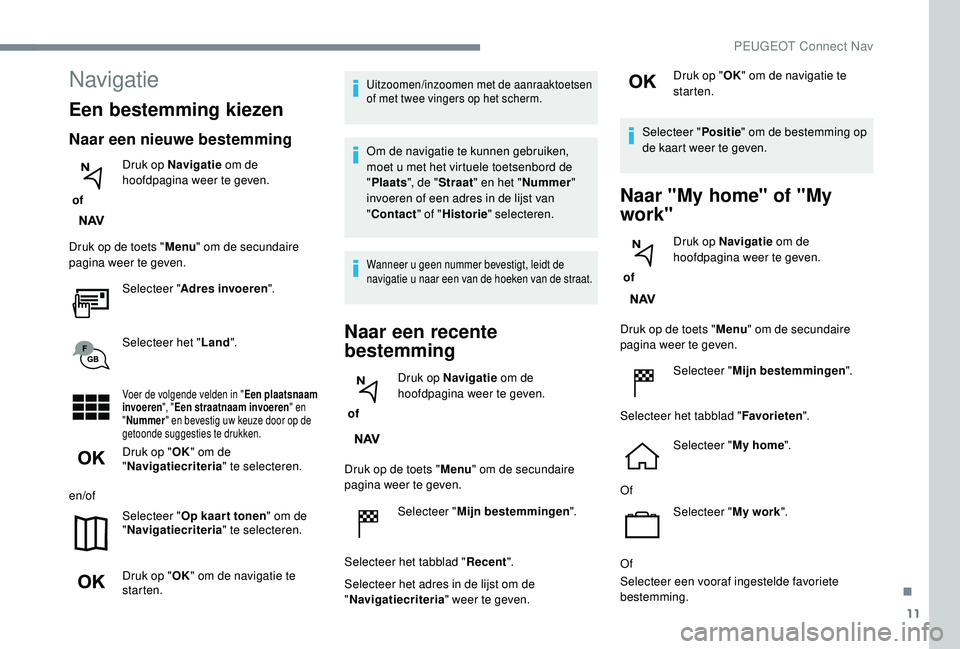 PEUGEOT 3008 2018  Instructieboekje (in Dutch) 11
Navigatie
Een bestemming kiezen
Naar een nieuwe bestemming
 of Druk op Navigatie
 om de 
hoofdpagina weer te geven.
Druk op de toets " Menu" om de secundaire 
pagina weer te geven.
Selectee