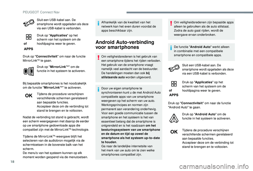 PEUGEOT 3008 2018  Instructieboekje (in Dutch) 18
Sluit een USB-kabel aan. De 
smartphone wordt opgeladen als deze 
via een USB-kabel is verbonden.
 of Druk op "
Applicaties " op het 
scherm van het systeem om de 
hoofdpagina weer te geven