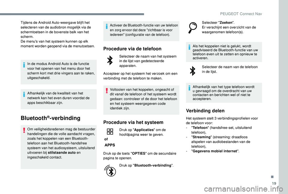 PEUGEOT 3008 2018  Instructieboekje (in Dutch) 19
Tijdens de Android Auto-weergave blijft het 
selecteren van de audiobron mogelijk via de 
schermtoetsen in de bovenste balk van het 
scherm.
De menu's van het systeem kunnen op elk 
moment word