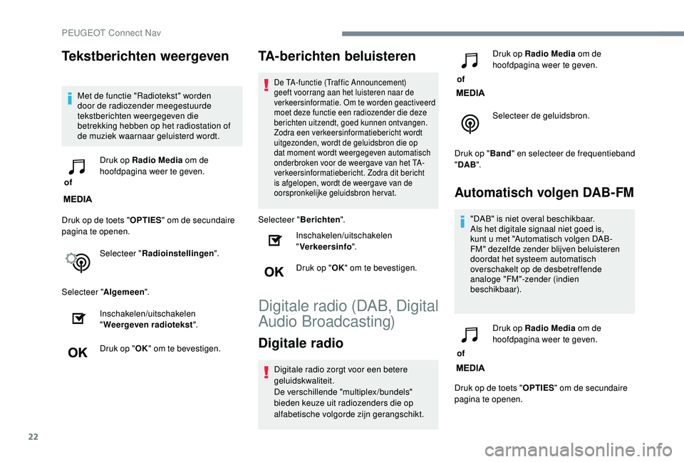 PEUGEOT 3008 2018  Instructieboekje (in Dutch) 22
Tekstberichten weergeven
Met de functie "Radiotekst" worden 
door de radiozender meegestuurde 
tekstberichten weergegeven die 
betrekking hebben op het radiostation of 
de muziek waarnaar g