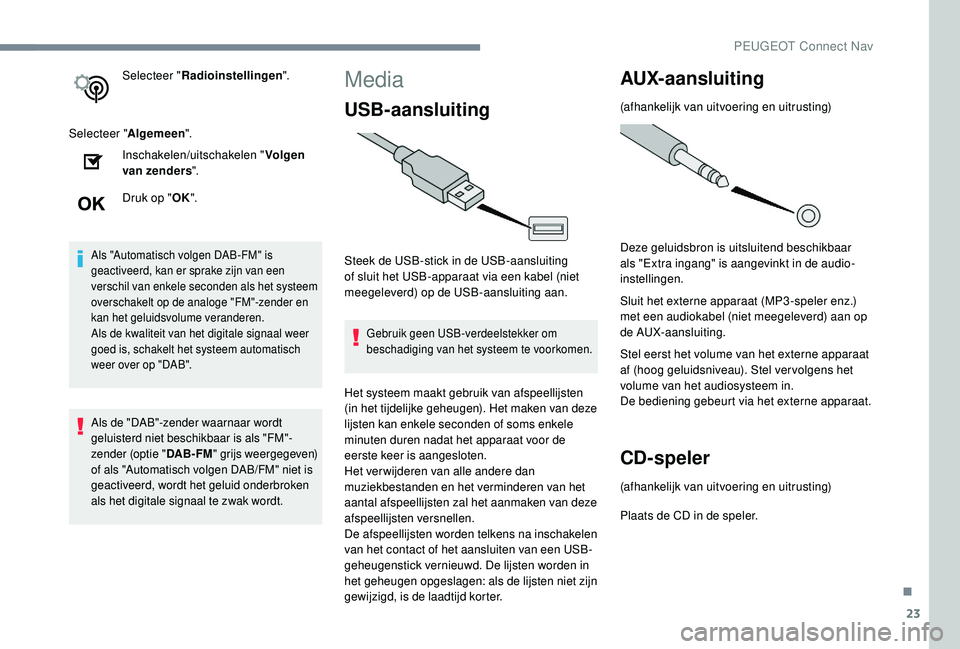 PEUGEOT 3008 2018  Instructieboekje (in Dutch) 23
Selecteer "Radioinstellingen ".
Selecteer " Algemeen".
Inschakelen/uitschakelen " Volgen 
van zenders ".
Druk op " OK".
Als "Automatisch volgen DAB-FM" is 
g