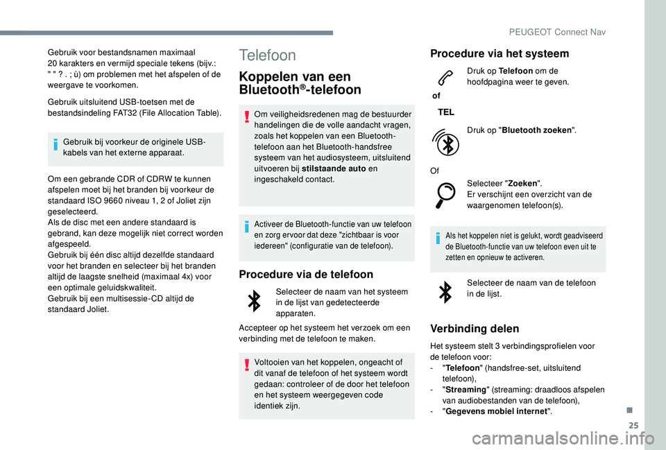 PEUGEOT 3008 2018  Instructieboekje (in Dutch) 25
Gebruik voor bestandsnamen maximaal 
20  karakters en vermijd speciale tekens (bijv.: 
" " ? . ; ù) om problemen met het afspelen of de 
weergave te voorkomen.
Gebruik uitsluitend USB-toet