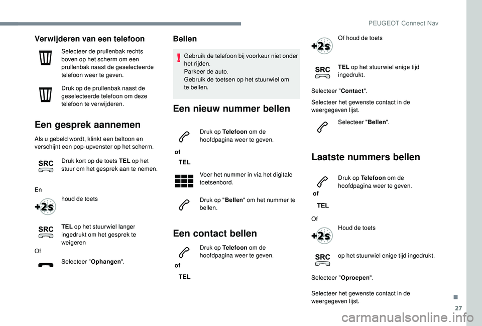 PEUGEOT 3008 2018  Instructieboekje (in Dutch) 27
Verwijderen van een telefoon
Selecteer de prullenbak rechts 
boven op het scherm om een 
prullenbak naast de geselecteerde 
telefoon weer te geven.
Druk op de prullenbak naast de 
geselecteerde tel