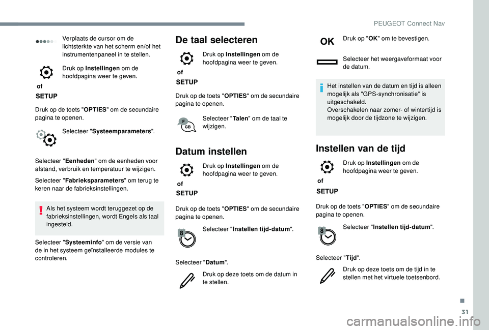 PEUGEOT 3008 2018  Instructieboekje (in Dutch) 31
Verplaats de cursor om de 
lichtsterkte van het scherm en/of het 
instrumentenpaneel in te stellen.
 of  Druk op Instellingen
 om de 
hoofdpagina weer te geven.
Druk op de toets " OPTIES" o