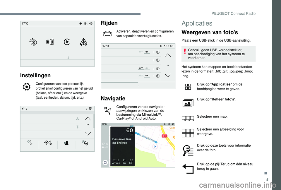 PEUGEOT 3008 2018  Instructieboekje (in Dutch) 5
Instellingen
Configureren van een persoonlijk 
profiel en/of configureren van het geluid 
(balans, sfeer enz.) en de weergave 
(taal, eenheden, datum, tijd, enz.).
Rijden
Activeren, deactiveren en c