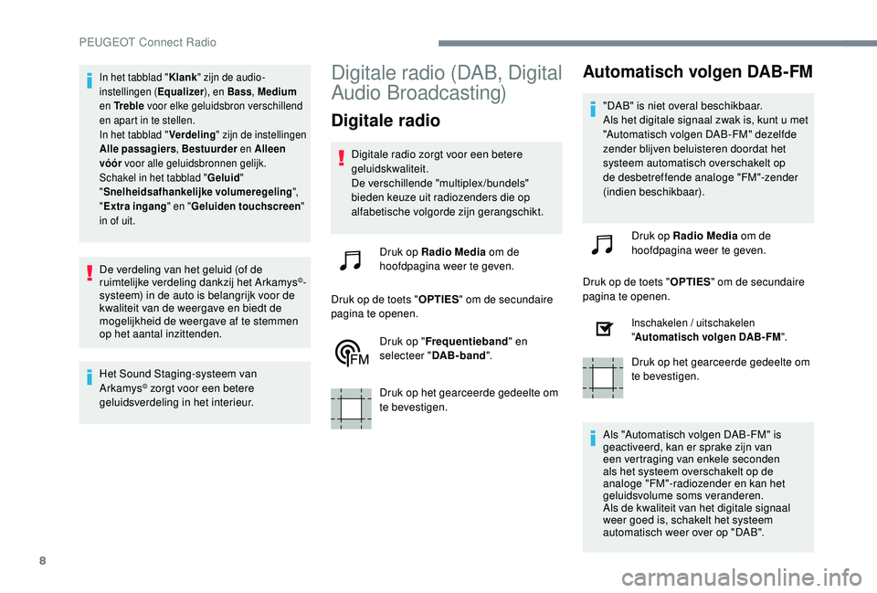 PEUGEOT 3008 2018  Instructieboekje (in Dutch) 8
In het tabblad "Klank" zijn de audio-
instellingen (Equalizer ), en Bass, Medium 
en Tr e b l e  voor elke geluidsbron verschillend 
en apart in te stellen.
In het tabblad " Verdeling