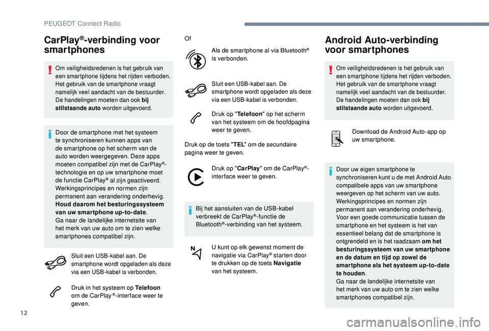 PEUGEOT 3008 2018  Instructieboekje (in Dutch) 12
CarPlay®-verbinding voor 
smartphones
Om veiligheidsredenen is het gebruik van 
een smartphone tijdens het rijden verboden. 
Het gebruik van de smartphone vraagt 
namelijk veel aandacht van de bes