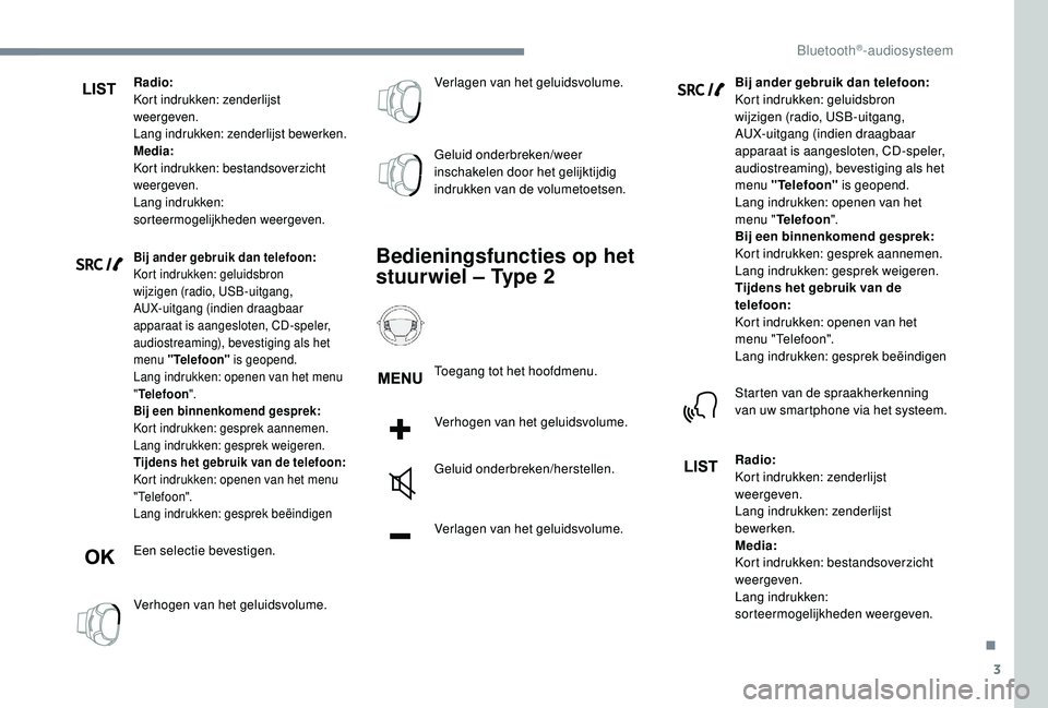 PEUGEOT 3008 2018  Instructieboekje (in Dutch) 3
Radio:
Kort indrukken: zenderlijst 
weergeven.
Lang indrukken: zenderlijst bewerken.
Media:
Kort indrukken: bestandsoverzicht 
weergeven.
Lang indrukken: 
sorteermogelijkheden weergeven.
Bij ander g