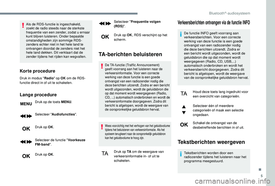PEUGEOT 3008 2018  Instructieboekje (in Dutch) 5
Als de RDS-functie is ingeschakeld, 
zoekt de radio steeds naar de sterkste 
frequentie van een zender, zodat u ernaar 
kunt blijven luisteren. Onder bepaalde 
omstandigheden zijn sommige RDS-
zende