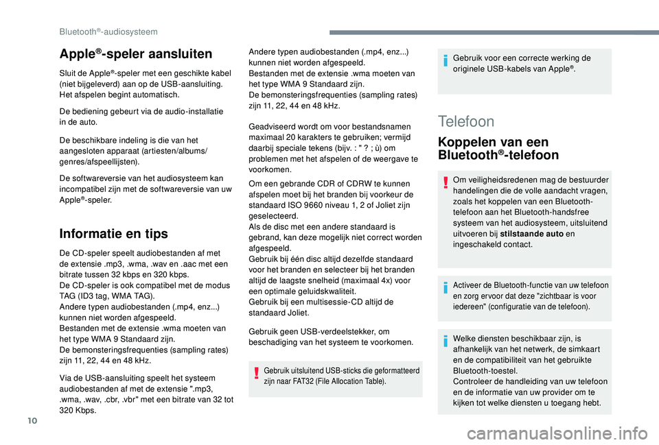 PEUGEOT 3008 2018  Instructieboekje (in Dutch) 10
Apple®-speler aansluiten
Sluit de Apple®-speler met een geschikte kabel 
(niet bijgeleverd) aan op de USB-aansluiting.
Het afspelen begint automatisch.
De bediening gebeurt via de audio-installat