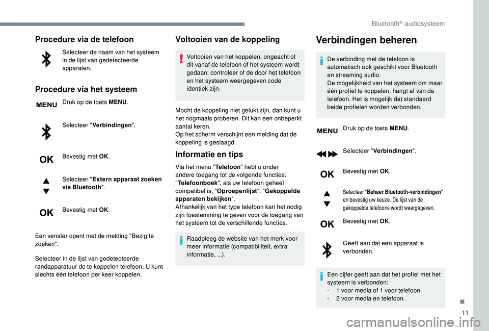PEUGEOT 3008 2018  Instructieboekje (in Dutch) 11
Procedure via de telefoon
Selecteer de naam van het systeem 
in de lijst van gedetecteerde 
apparaten.
Procedure via het systeem
Druk op de toets MENU.
Selecteer " Verbindingen ".
Bevestig 
