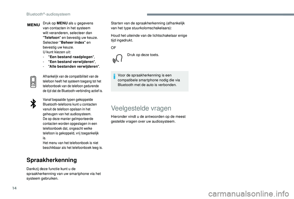 PEUGEOT 3008 2018  Instructieboekje (in Dutch) 14
Druk op MENU als u gegevens 
van contacten in het systeem 
wilt veranderen, selecteer dan 
" Telefoon " en bevestig uw keuze.
Selecteer " Beheer index " en 
bevestig uw keuze.
U kun