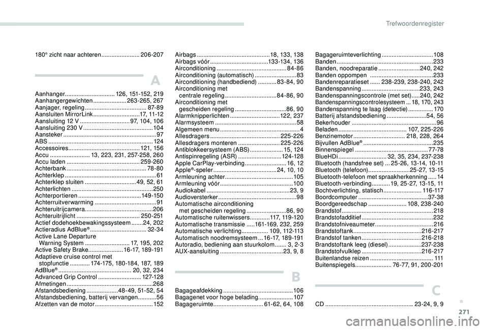 PEUGEOT 3008 2018  Instructieboekje (in Dutch) 271
180° zicht naar achteren .......................20 6-207
A
Aanhanger.............................. 126, 151-152, 219
Aanhangergewichten  ....................263-265, 267
Aanjager, regeling
 .....