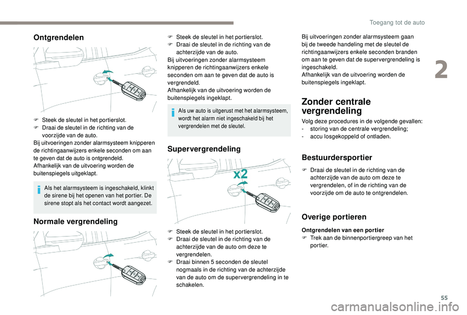 PEUGEOT 3008 2018  Instructieboekje (in Dutch) 55
Ontgrendelen
Als het alarmsysteem is ingeschakeld, klinkt 
de sirene bij het openen van het portier. De 
sirene stopt als het contact wordt aangezet.
Normale vergrendeling
Als uw auto is uitgerust 
