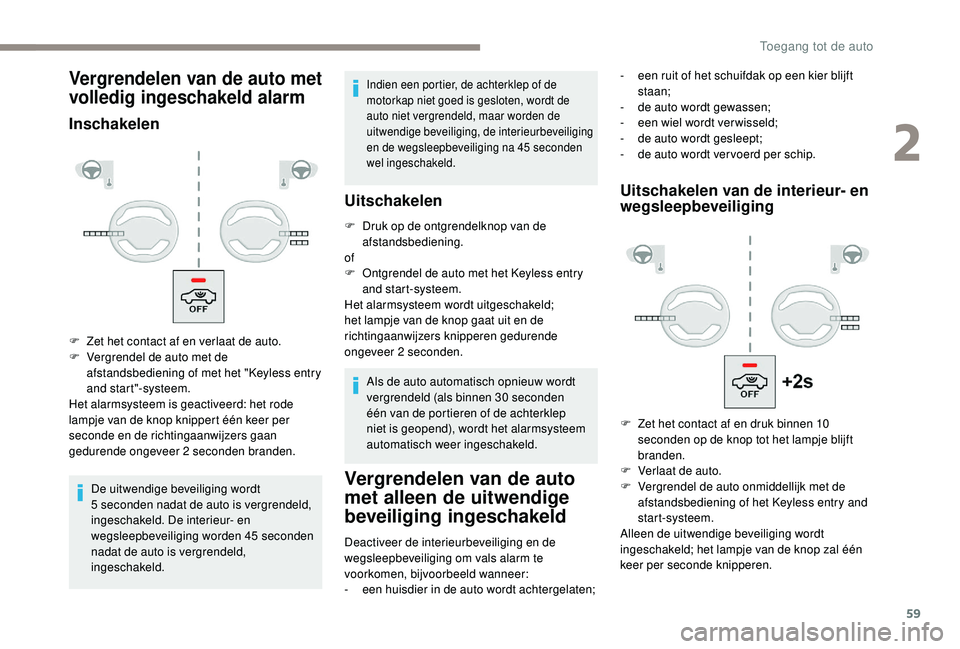 PEUGEOT 3008 2018  Instructieboekje (in Dutch) 59
Vergrendelen van de auto met 
volledig ingeschakeld alarm
Inschakelen
De uitwendige beveiliging wordt 
5  seconden nadat de auto is vergrendeld, 
ingeschakeld. De interieur- en 
wegsleepbeveiliging