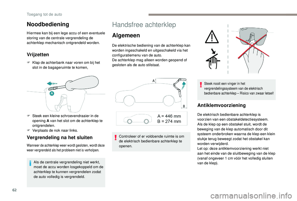 PEUGEOT 3008 2018  Instructieboekje (in Dutch) 62
Noodbediening
Hiermee kan bij een lege accu of een eventuele 
storing van de centrale vergrendeling de 
achterklep mechanisch ontgrendeld worden.
Vrijzetten
F Klap de achterbank naar voren om bij h
