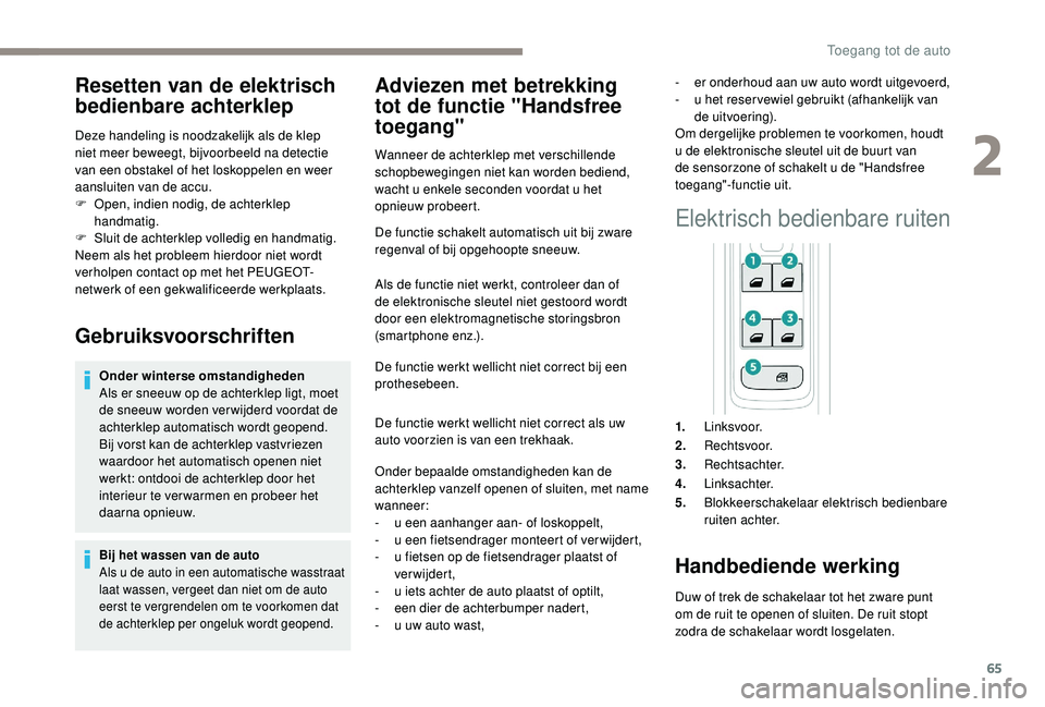 PEUGEOT 3008 2018  Instructieboekje (in Dutch) 65
Resetten van de elektrisch 
bedienbare achterklep
Deze handeling is noodzakelijk als de klep 
niet meer beweegt, bijvoorbeeld na detectie 
van een obstakel of het loskoppelen en weer 
aansluiten va