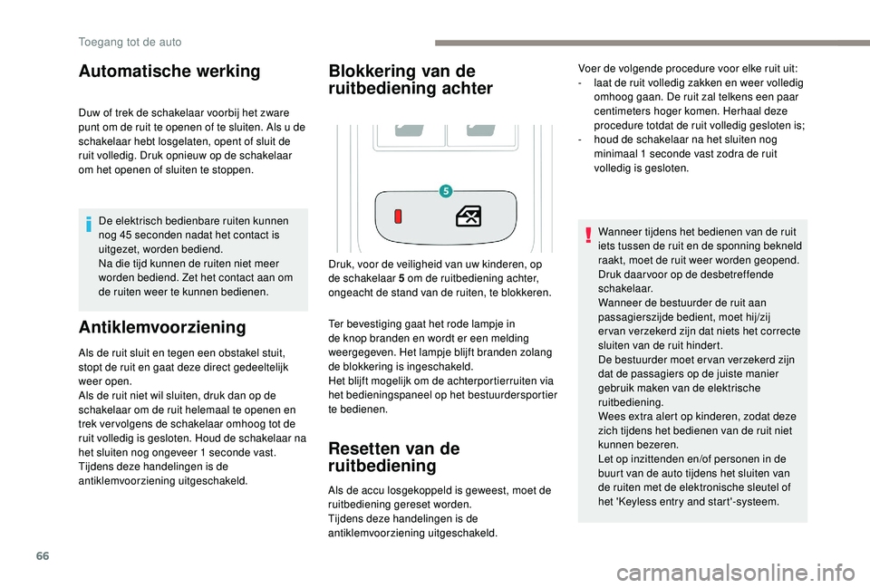 PEUGEOT 3008 2018  Instructieboekje (in Dutch) 66
Automatische werking
Duw of trek de schakelaar voorbij het zware 
punt om de ruit te openen of te sluiten. Als u de 
schakelaar hebt losgelaten, opent of sluit de 
ruit volledig. Druk opnieuw op de