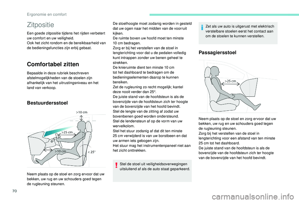 PEUGEOT 3008 2018  Instructieboekje (in Dutch) 70
Zitpositie
Een goede zitpositie tijdens het rijden verbetert 
uw comfort en uw veiligheid.
Ook het zicht rondom en de bereikbaarheid van 
de bedieningsfuncties zijn erbij gebaat.
Comfortabel zitten