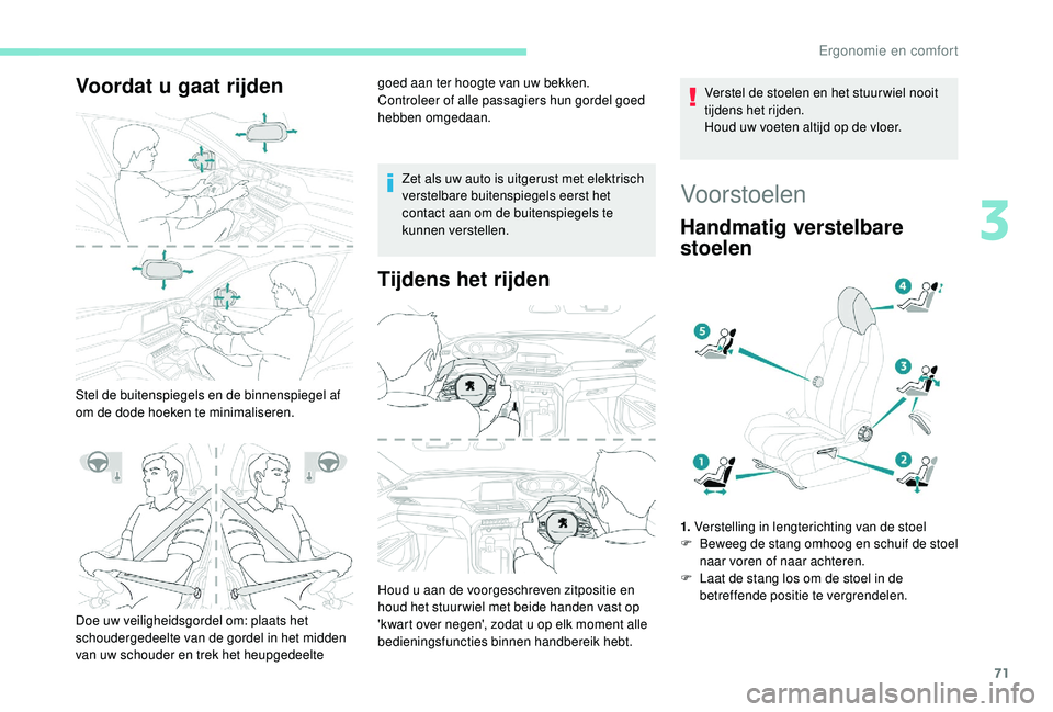 PEUGEOT 3008 2018  Instructieboekje (in Dutch) 71
Voordat u gaat rijden
Stel de buitenspiegels en de binnenspiegel af 
om de dode hoeken te minimaliseren.goed aan ter hoogte van uw bekken.
Controleer of alle passagiers hun gordel goed 
hebben omge