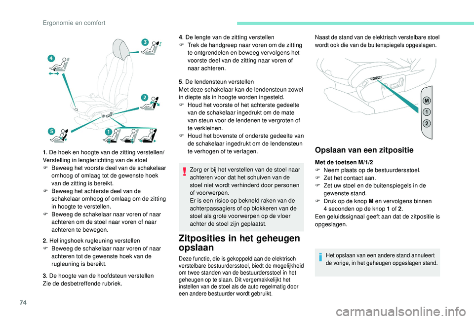 PEUGEOT 3008 2018  Instructieboekje (in Dutch) 74
1. De hoek en hoogte van de zitting verstellen/
Verstelling in lengterichting van de stoel
F
 
B
 eweeg het voorste deel van de schakelaar 
omhoog of omlaag tot de gewenste hoek 
van de zitting is 